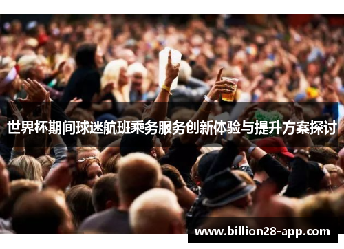世界杯期间球迷航班乘务服务创新体验与提升方案探讨