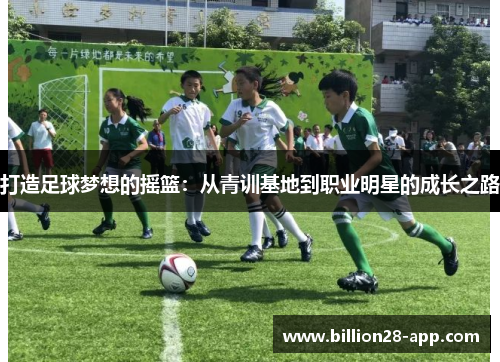 打造足球梦想的摇篮：从青训基地到职业明星的成长之路