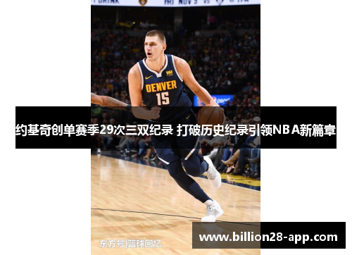 约基奇创单赛季29次三双纪录 打破历史纪录引领NBA新篇章