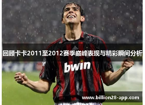 回顾卡卡2011至2012赛季巅峰表现与精彩瞬间分析