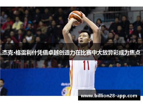 杰克·格雷利什凭借卓越创造力在比赛中大放异彩成为焦点