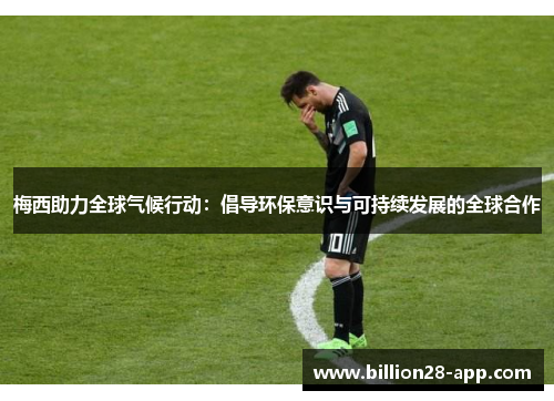 梅西助力全球气候行动：倡导环保意识与可持续发展的全球合作