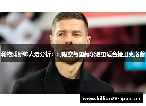 利物浦新帅人选分析：阿隆索与图赫尔谁更适合接班克洛普