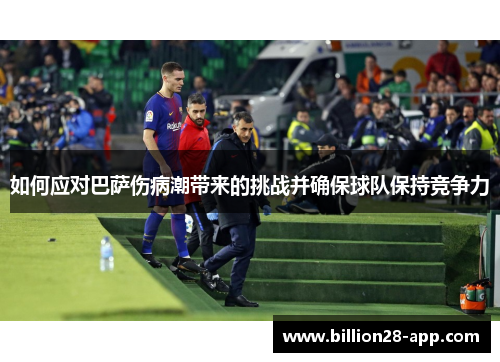 如何应对巴萨伤病潮带来的挑战并确保球队保持竞争力
