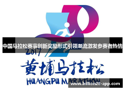 中国马拉松赛事创新奖励形式引领潮流激发参赛者热情