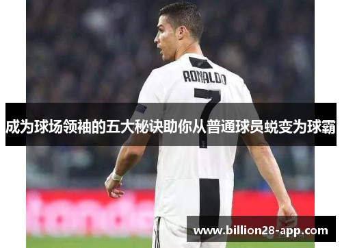 成为球场领袖的五大秘诀助你从普通球员蜕变为球霸