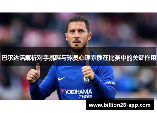 巴尔达诺解析对手挑衅与球员心理素质在比赛中的关键作用
