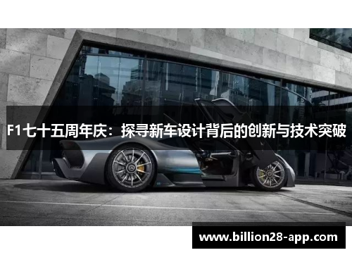 F1七十五周年庆：探寻新车设计背后的创新与技术突破
