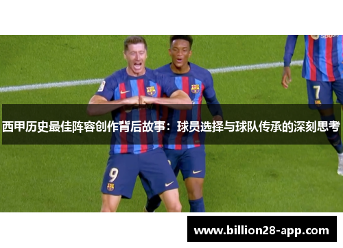 西甲历史最佳阵容创作背后故事：球员选择与球队传承的深刻思考