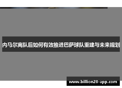 内马尔离队后如何有效推进巴萨球队重建与未来规划