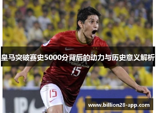 皇马突破赛史5000分背后的动力与历史意义解析