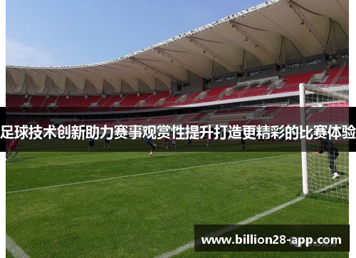 足球技术创新助力赛事观赏性提升打造更精彩的比赛体验