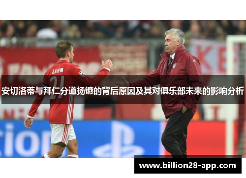 安切洛蒂与拜仁分道扬镳的背后原因及其对俱乐部未来的影响分析