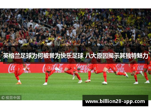 英格兰足球为何被誉为快乐足球 八大原因揭示其独特魅力