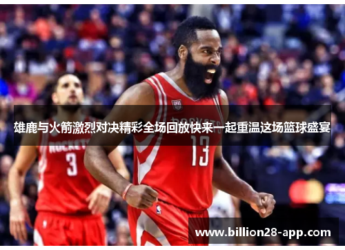 雄鹿与火箭激烈对决精彩全场回放快来一起重温这场篮球盛宴