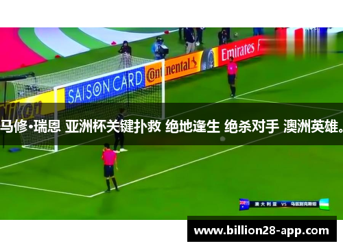 马修·瑞恩 亚洲杯关键扑救 绝地逢生 绝杀对手 澳洲英雄。