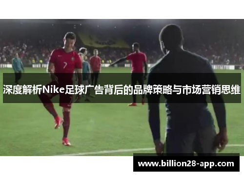 深度解析Nike足球广告背后的品牌策略与市场营销思维