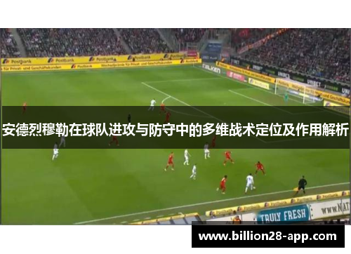 安德烈穆勒在球队进攻与防守中的多维战术定位及作用解析