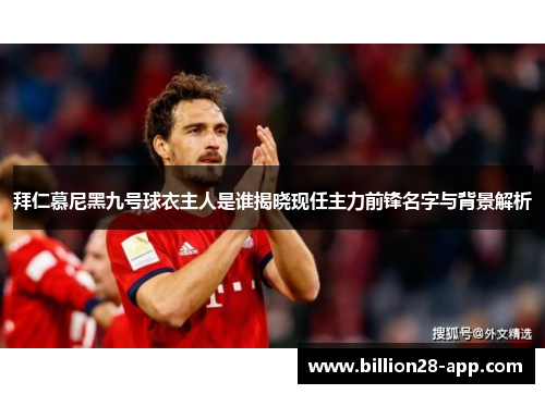 拜仁慕尼黑九号球衣主人是谁揭晓现任主力前锋名字与背景解析