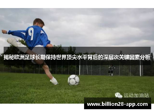 揭秘欧洲足球长期保持世界顶尖水平背后的深层次关键因素分析