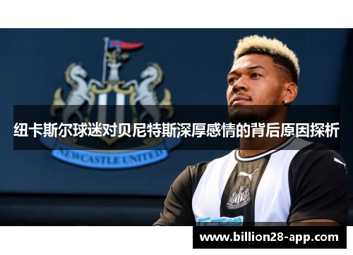 纽卡斯尔球迷对贝尼特斯深厚感情的背后原因探析