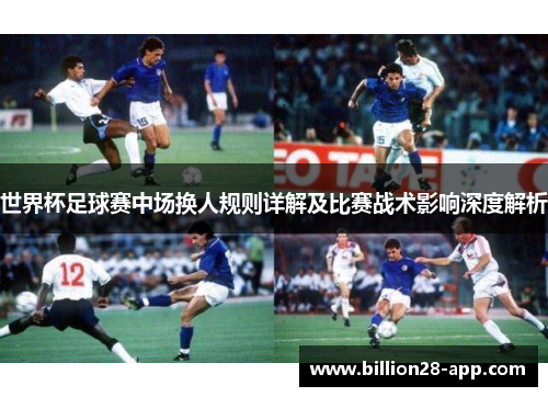 世界杯足球赛中场换人规则详解及比赛战术影响深度解析